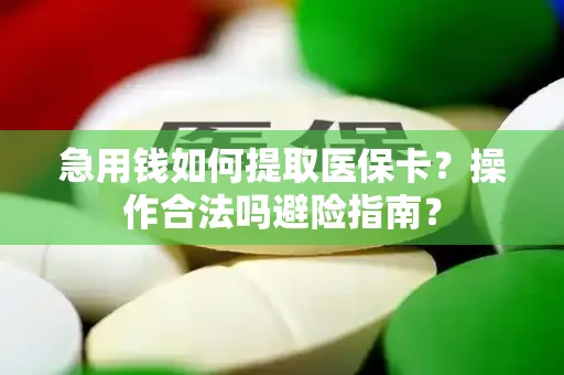 急用钱如何提取医保卡？操作合法吗避险指南？